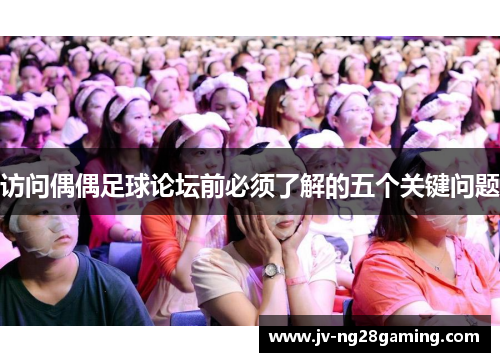 访问偶偶足球论坛前必须了解的五个关键问题