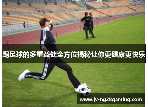 踢足球的多重益处全方位揭秘让你更健康更快乐