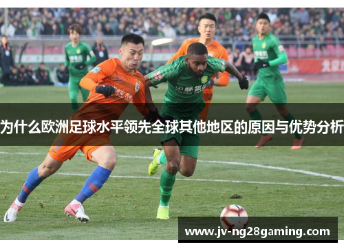 为什么欧洲足球水平领先全球其他地区的原因与优势分析 为什么欧洲足球水平领先全球其他地区的原因与优势分析
