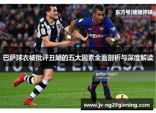 巴萨球衣被批评丑陋的五大因素全面剖析与深度解读