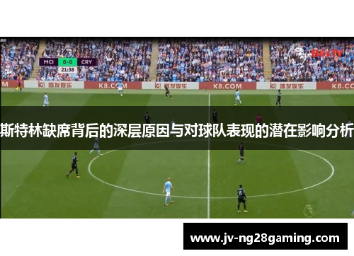 斯特林缺席背后的深层原因与对球队表现的潜在影响分析