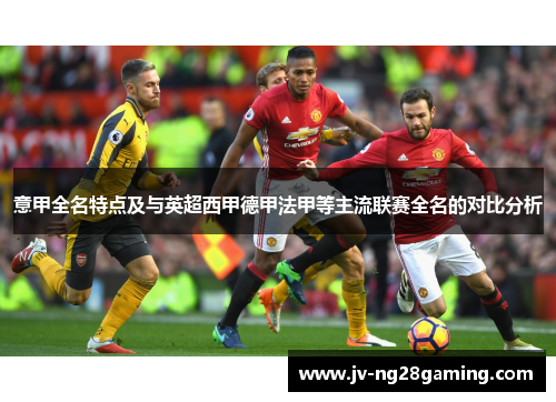 意甲全名特点及与英超西甲德甲法甲等主流联赛全名的对比分析