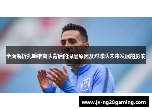 全面解析扎哈维离队背后的深层原因及对球队未来发展的影响