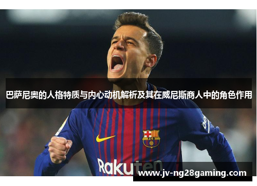 巴萨尼奥的人格特质与内心动机解析及其在威尼斯商人中的角色作用 巴萨尼奥的人格特质与内心动机解析及其在威尼斯商人中的角色作用