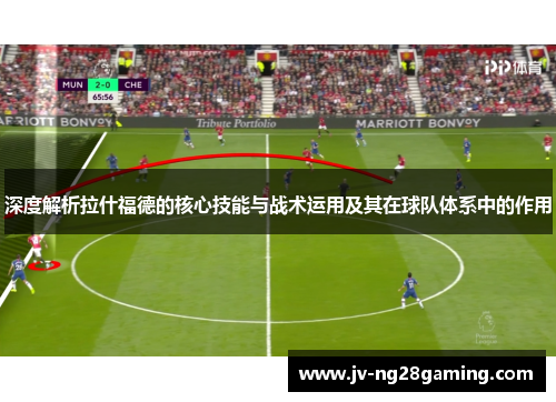 深度解析拉什福德的核心技能与战术运用及其在球队体系中的作用