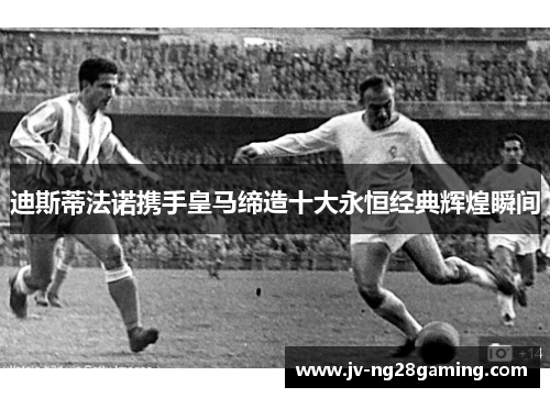 迪斯蒂法诺携手皇马缔造十大永恒经典辉煌瞬间