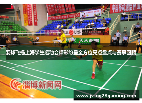 羽球飞扬上海学生运动会精彩纷呈全方位亮点盘点与赛事回顾 羽球飞扬上海学生运动会精彩纷呈全方位亮点盘点与赛事回顾