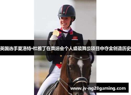英国选手夏洛特·杜雅丁在奥运会个人盛装舞步项目中夺金创造历史 英国选手夏洛特·杜雅丁在奥运会个人盛装舞步项目中夺金创造历史