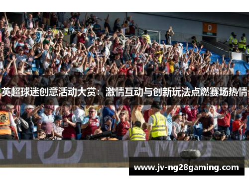 英超球迷创意活动大赏：激情互动与创新玩法点燃赛场热情