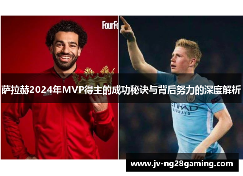 萨拉赫2024年MVP得主的成功秘诀与背后努力的深度解析