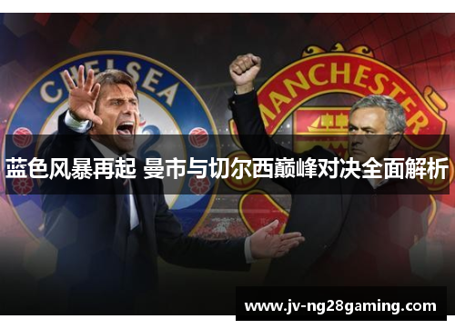 蓝色风暴再起 曼市与切尔西巅峰对决全面解析 蓝色风暴再起 曼市与切尔西巅峰对决全面解析