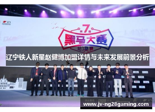 辽宁铁人新星赵健博加盟详情与未来发展前景分析 辽宁铁人新星赵健博加盟详情与未来发展前景分析