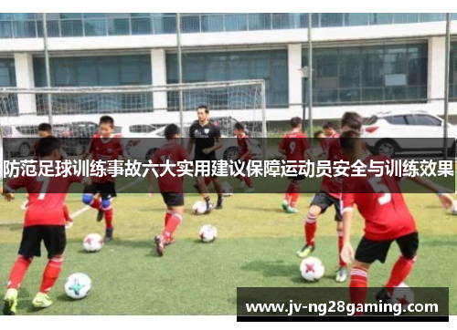 防范足球训练事故六大实用建议保障运动员安全与训练效果 防范足球训练事故六大实用建议保障运动员安全与训练效果