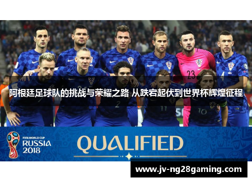 阿根廷足球队的挑战与荣耀之路 从跌宕起伏到世界杯辉煌征程 阿根廷足球队的挑战与荣耀之路 从跌宕起伏到世界杯辉煌征程