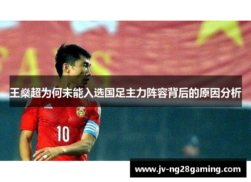 王燊超为何未能入选国足主力阵容背后的原因分析 王燊超为何未能入选国足主力阵容背后的原因分析