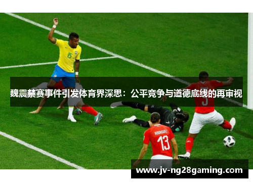 魏震禁赛事件引发体育界深思:公平竞争与道德底线的再审视 魏震禁赛事件引发体育界深思:公平竞争与道德底线的再审视