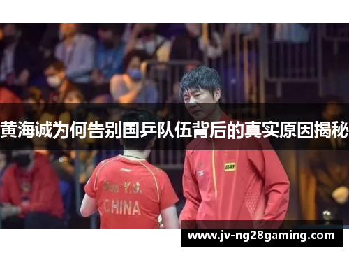 黄海诚为何告别国乒队伍背后的真实原因揭秘 黄海诚为何告别国乒队伍背后的真实原因揭秘