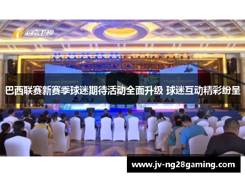 巴西联赛新赛季球迷期待活动全面升级 球迷互动精彩纷呈 巴西联赛新赛季球迷期待活动全面升级 球迷互动精彩纷呈