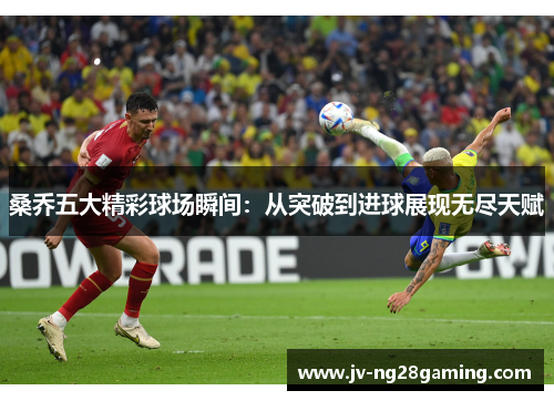 桑乔五大精彩球场瞬间:从突破到进球展现无尽天赋 桑乔五大精彩球场瞬间:从突破到进球展现无尽天赋