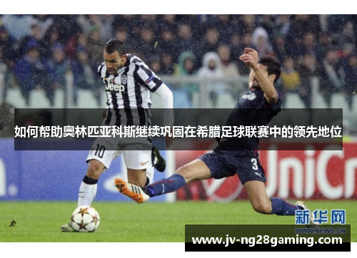 如何帮助奥林匹亚科斯继续巩固在希腊足球联赛中的领先地位