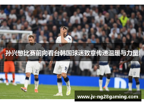 孙兴慜比赛前向看台韩国球迷致意传递温暖与力量