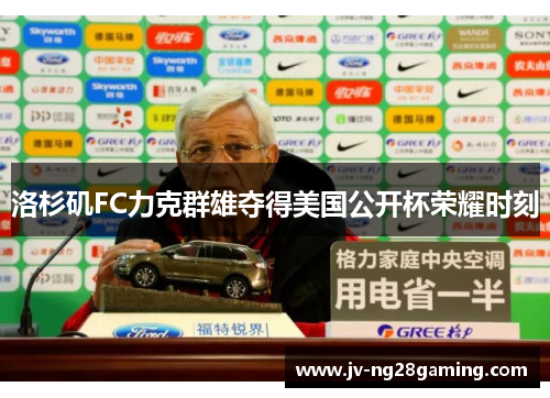 洛杉矶FC力克群雄夺得美国公开杯荣耀时刻