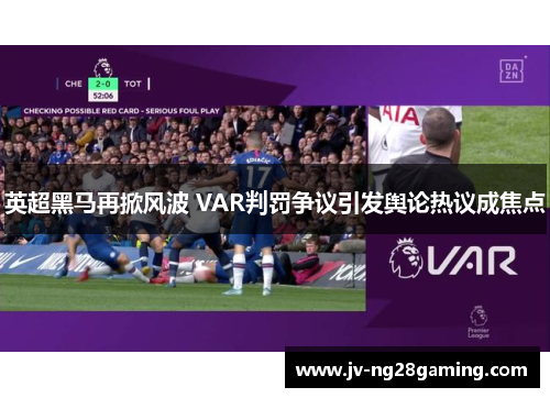 英超黑马再掀风波 VAR判罚争议引发舆论热议成焦点 英超黑马再掀风波 VAR判罚争议引发舆论热议成焦点