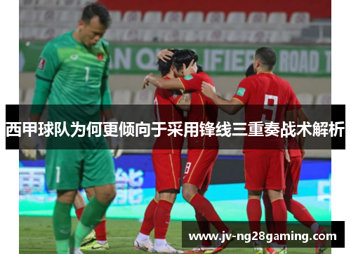 西甲球队为何更倾向于采用锋线三重奏战术解析 西甲球队为何更倾向于采用锋线三重奏战术解析